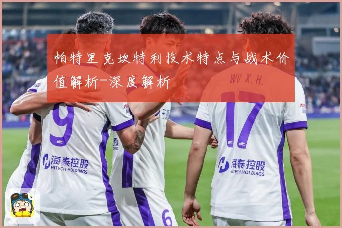 帕特里克坎特利技术特点与战术价值解析-深度解析