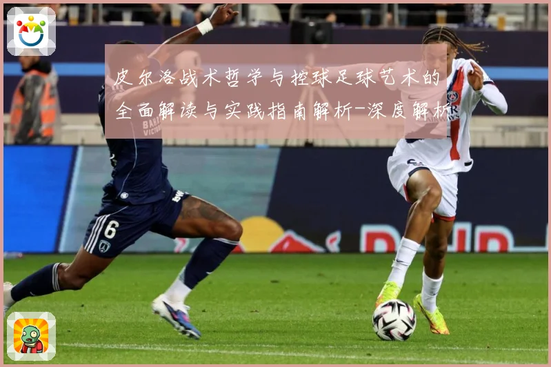 皮尔洛战术哲学与控球足球艺术的全面解读与实践指南解析-深度解析