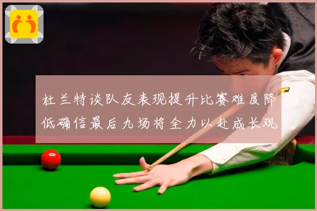 杜兰特谈队友表现提升比赛难度降低确信最后九场将全力以赴成长观察-深度解析
