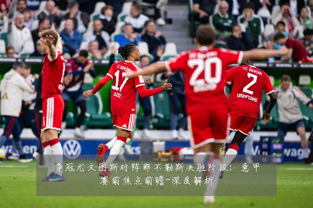 争冠尤文图斯对阵那不勒斯决胜阶段：意甲赛前焦点前瞻-深度解析