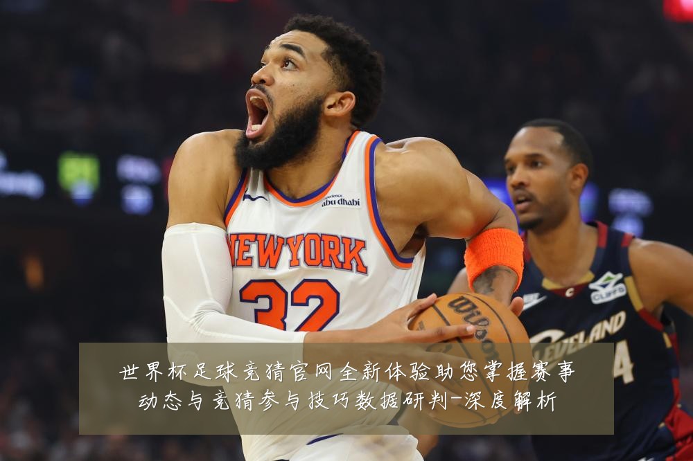 世界杯足球竞猜官网全新体验助您掌握赛事动态与竞猜参与技巧数据研判-深度解析