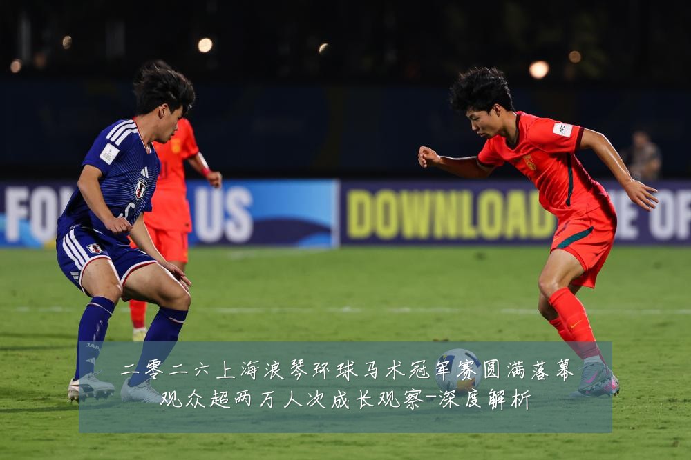 二零二六上海浪琴环球马术冠军赛圆满落幕观众超两万人次成长观察-深度解析