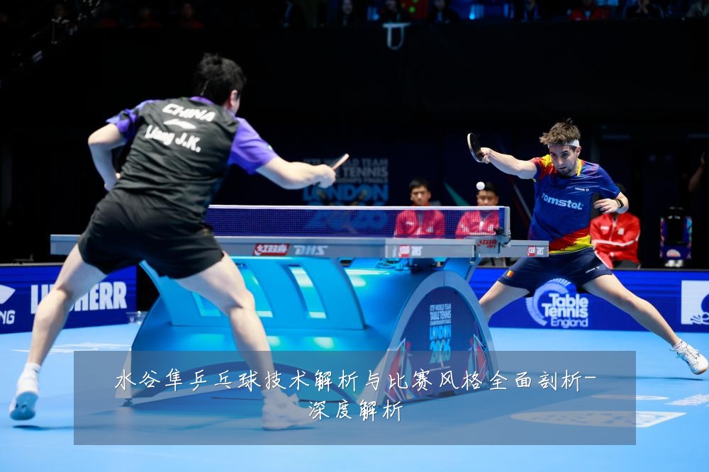 水谷隼乒乓球技术解析与比赛风格全面剖析-深度解析