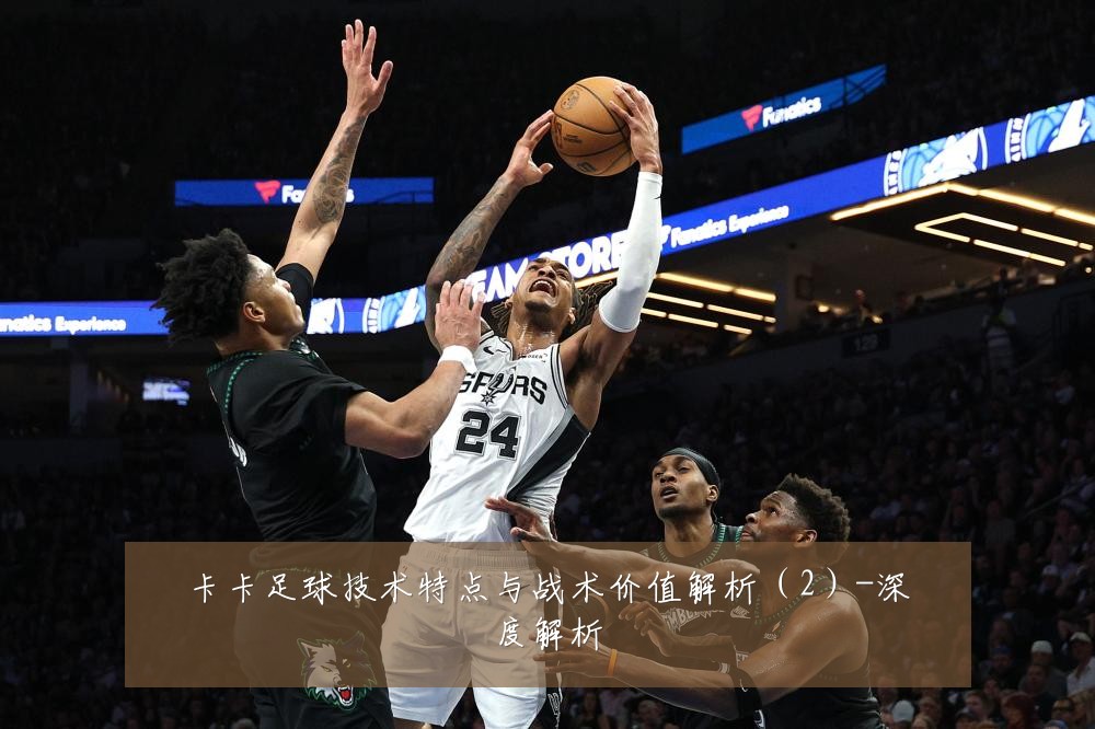 卡卡足球技术特点与战术价值解析(2)-深度解析