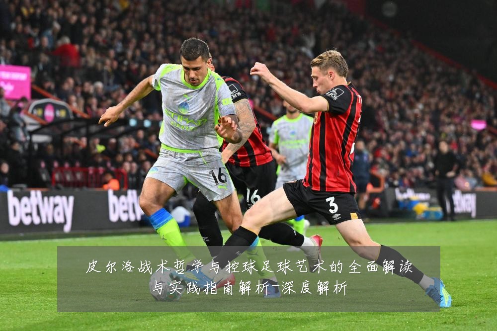 皮尔洛战术哲学与控球足球艺术的全面解读与实践指南解析-深度解析